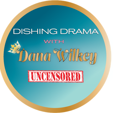 Dishing Drama with Dana Wilkey UNCENSORED