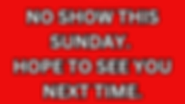 Sorry no show this Sunday 
