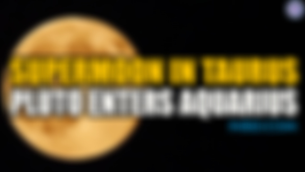Supermoon In Taurus - Pluto Enters Aquarius