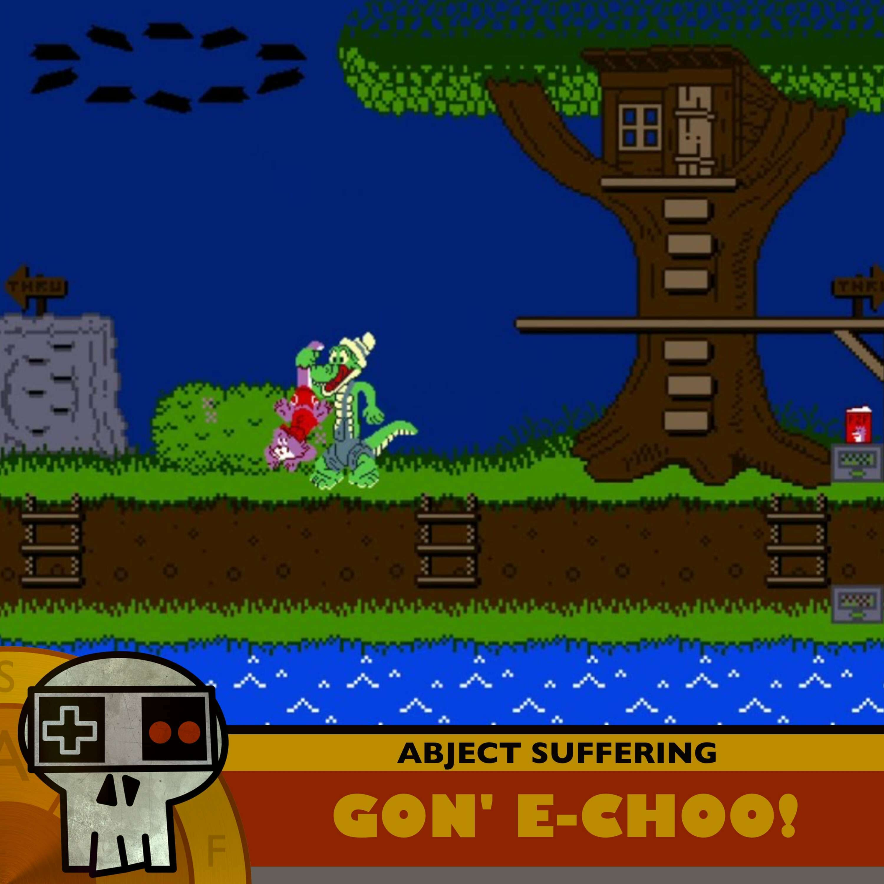 Abject Suffering 611: Gon' E-Choo!