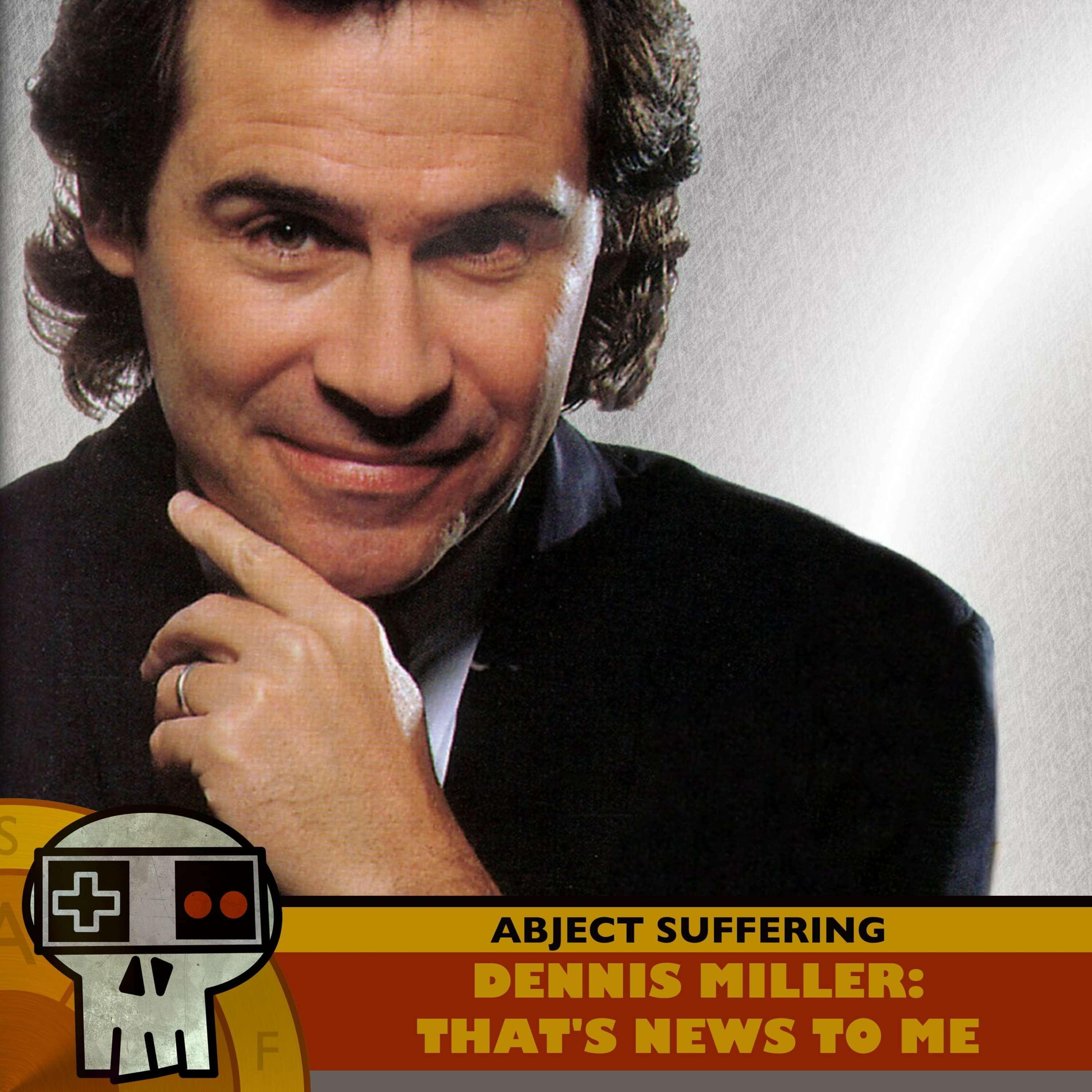 Abject Suffering 604: Dennis Miller: That's News to Me