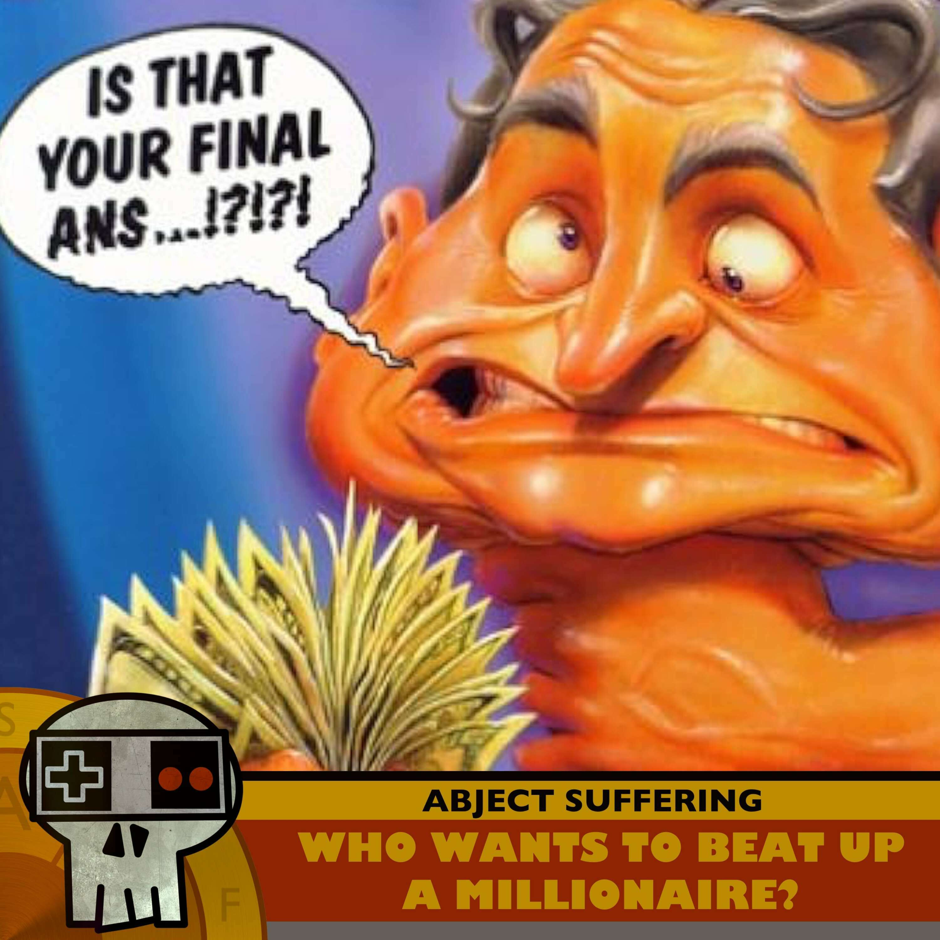 Abject Suffering 565: Who Wants to Beat Up a Millionaire?