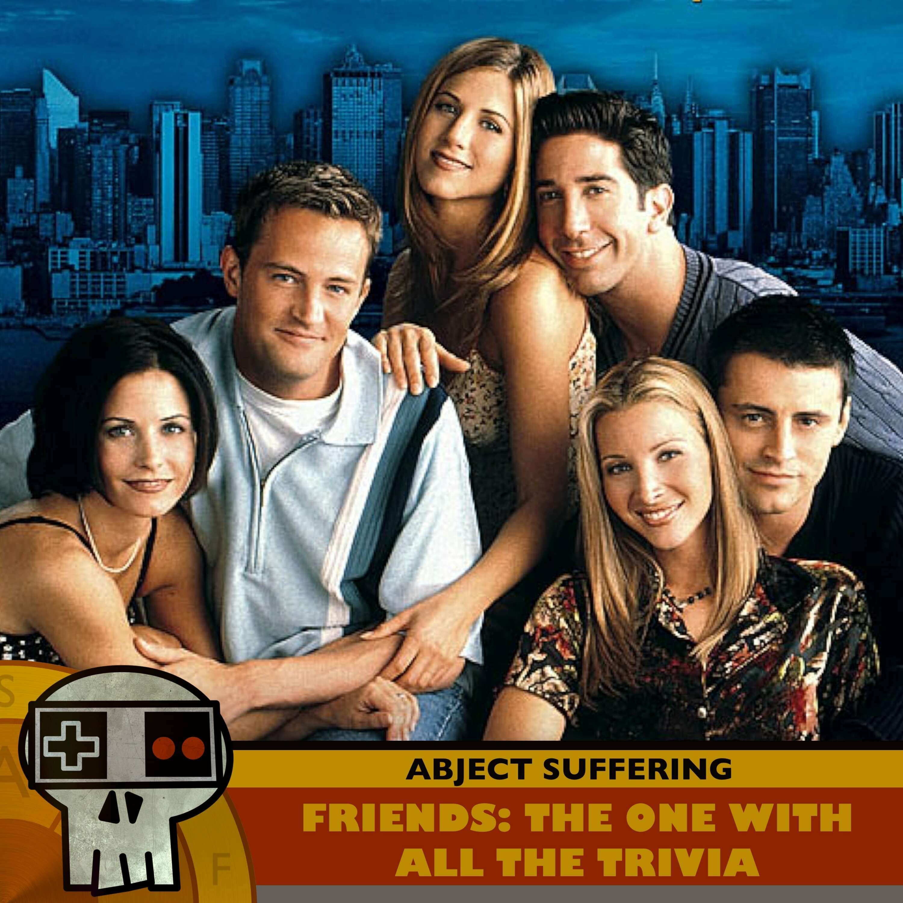 Abject Suffering 562: Friends: The One With All the Trivia