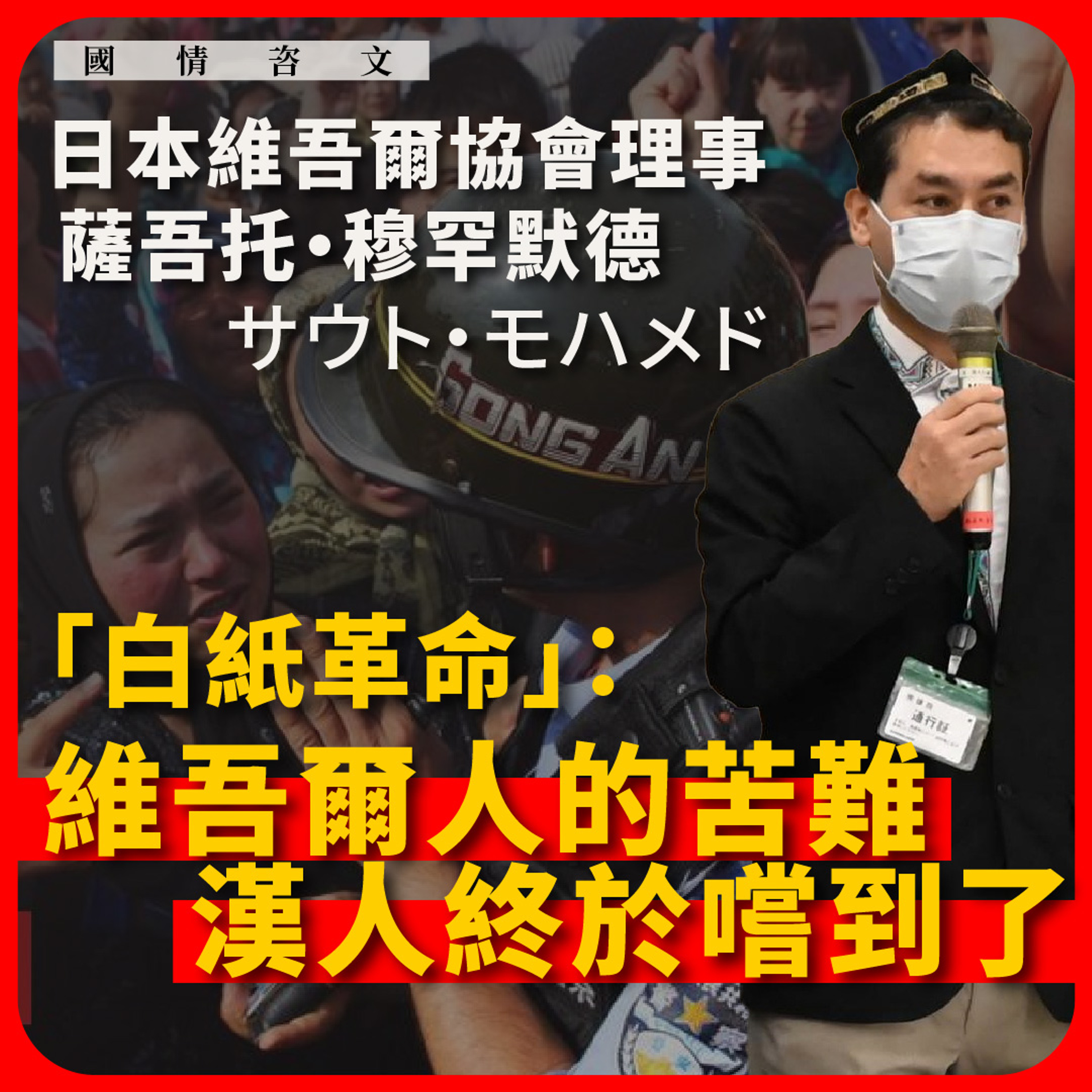 【Podcast:國情咨文 006 🇨🇳🇯🇵🇹🇷】日本維吾爾協會理事薩吾托・穆罕默德(サウト・モハメド):「白紙革命」:維吾爾人的苦難,漢人終於嚐到了 下